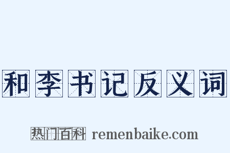 和李书记反义词是什么意思的图片